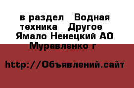  в раздел : Водная техника » Другое . Ямало-Ненецкий АО,Муравленко г.